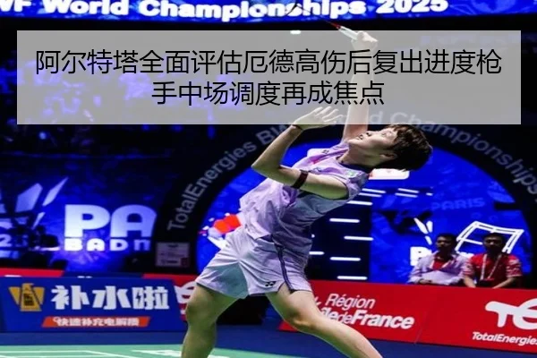 阿尔特塔全面评估厄德高伤后复出进度枪手中场调度再成焦点