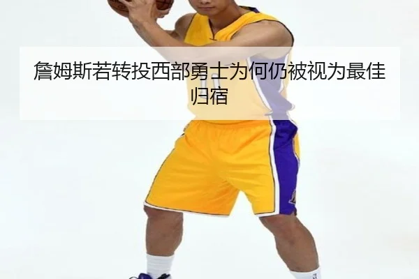 詹姆斯若转投西部勇士为何仍被视为最佳归宿