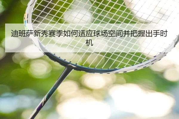 迪班萨新秀赛季如何适应球场空间并把握出手时机